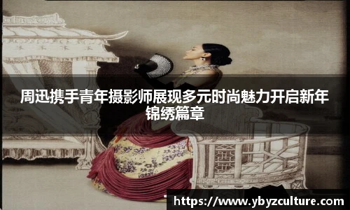 PG周迅携手青年摄影师展现多元时尚魅力开启新年锦绣篇章